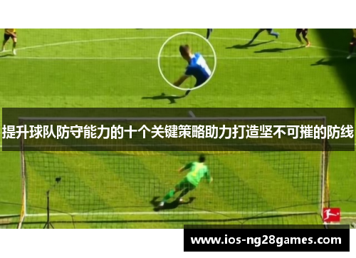 提升球队防守能力的十个关键策略助力打造坚不可摧的防线
