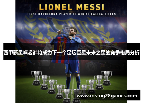 西甲新星崛起谁将成为下一个足坛巨星未来之星的竞争格局分析